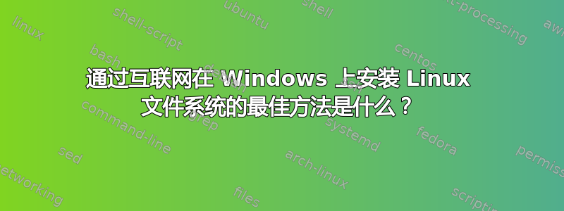 通过互联网在 Windows 上安装 Linux 文件系统的最佳方法是什么？