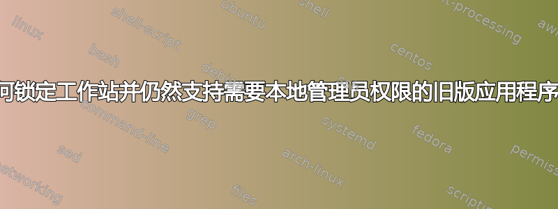 如何锁定工作站并仍然支持需要本地管理员权限的旧版应用程序？