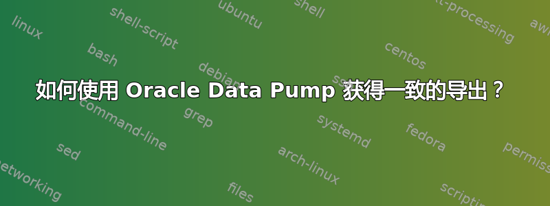 如何使用 Oracle Data Pump 获得一致的导出？