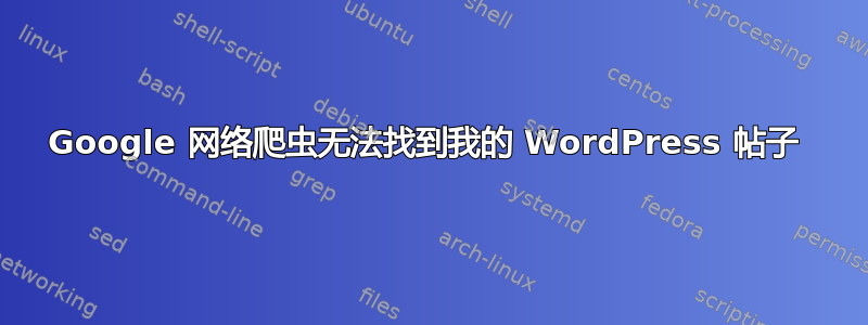 Google 网络爬虫无法找到我的 WordPress 帖子 