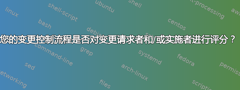 您的变更控制流程是否对变更请求者和/或实施者进行评分？