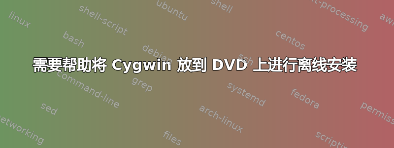 需要帮助将 Cygwin 放到 DVD 上进行离线安装