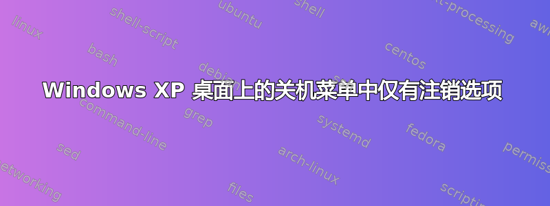 Windows XP 桌面上的关机菜单中仅有注销选项