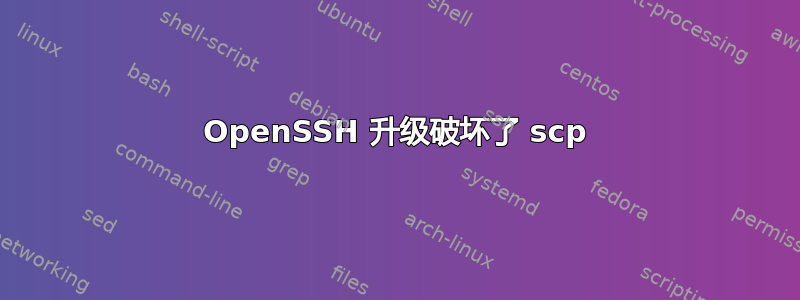 OpenSSH 升级破坏了 scp