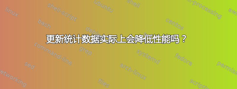 更新统计数据实际上会降低性能吗？