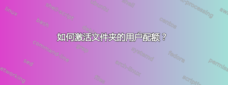 如何激活文件夹的用户配额？