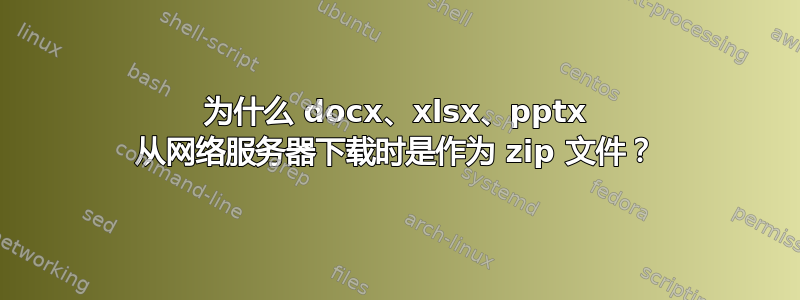 为什么 docx、xlsx、pptx 从网络服务器下载时是作为 zip 文件？