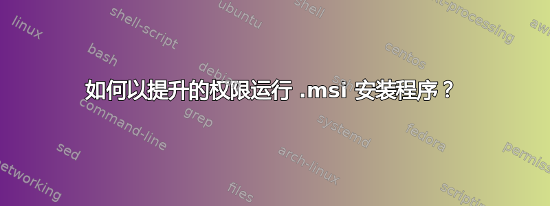 如何以提升的权限运行 .msi 安装程序？