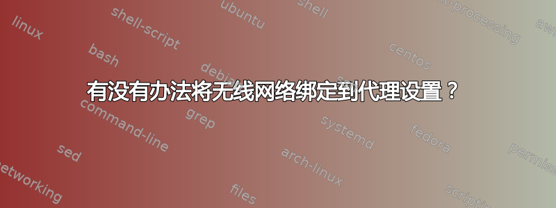 有没有办法将无线网络绑定到代理设置？