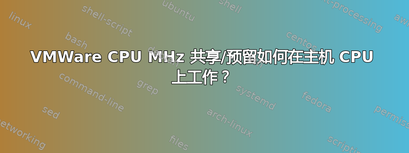 VMWare CPU MHz 共享/预留如何在主机 CPU 上工作？