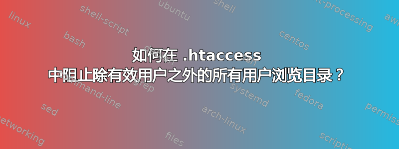 如何在 .htaccess 中阻止除有效用户之外的所有用户浏览目录？