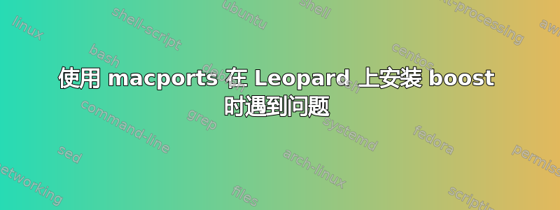 使用 macports 在 Leopard 上安装 boost 时遇到问题