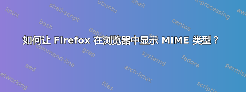 如何让 Firefox 在浏览器中显示 MIME 类型？