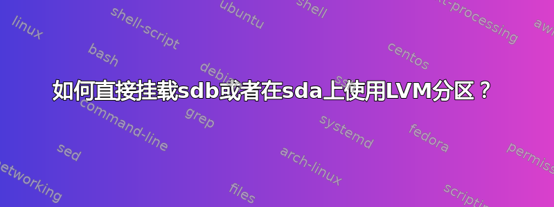 如何直接挂载sdb或者在sda上使用LVM分区？