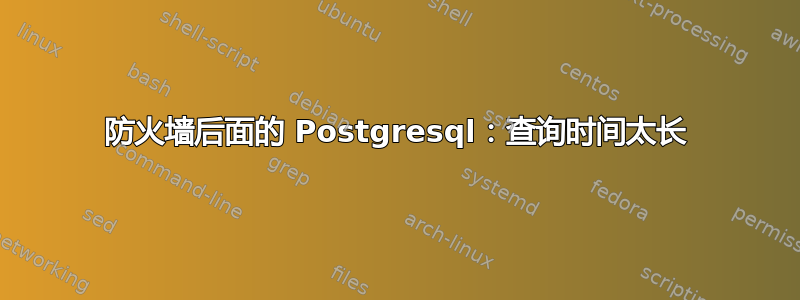 防火墙后面的 Postgresql：查询时间太长