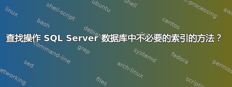 查找操作 SQL Server 数据库中不必要的索引的方法？