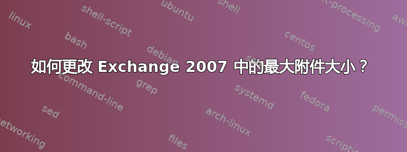 如何更改 Exchange 2007 中的最大附件大小？