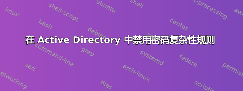 在 Active Directory 中禁用密码复杂性规则