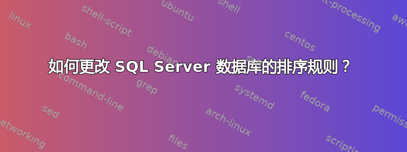 如何更改 SQL Server 数据库的排序规则？