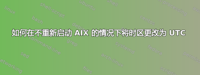 如何在不重新启动 AIX 的情况下将时区更改为 UTC