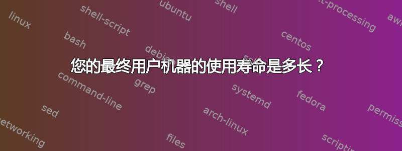 您的最终用户机器的使用寿命是多长？