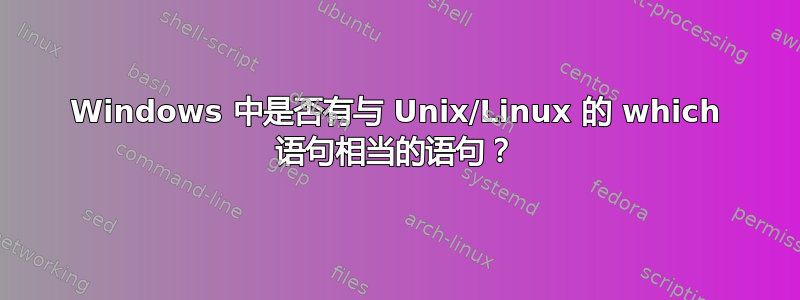 Windows 中是否有与 Unix/Linux 的 which 语句相当的语句？