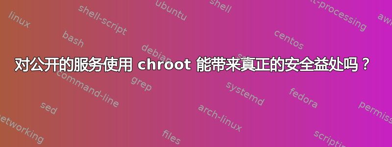 对公开的服务使用 chroot 能带来真正的安全益处吗？