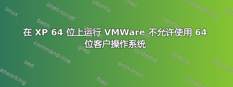 在 XP 64 位上运行 VMWare 不允许使用 64 位客户操作系统