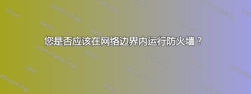 您是否应该在网络边界内运行防火墙？