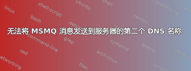 无法将 MSMQ 消息发送到服务器的第二个 DNS 名称