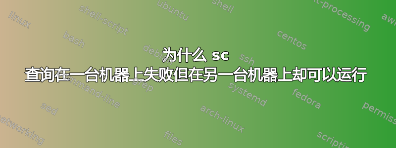 为什么 sc 查询在一台机器上失败但在另一台机器上却可以运行