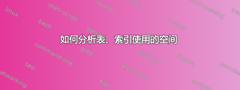 如何分析表、索引使用的空间