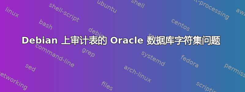 Debian 上审计表的 Oracle 数据库字符集问题