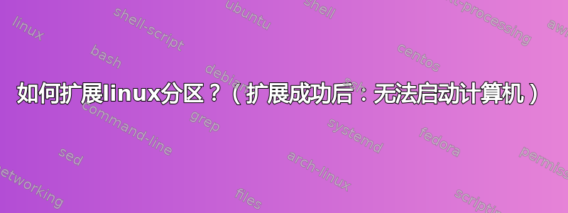 如何扩展linux分区？（扩展成功后：无法启动计算机）