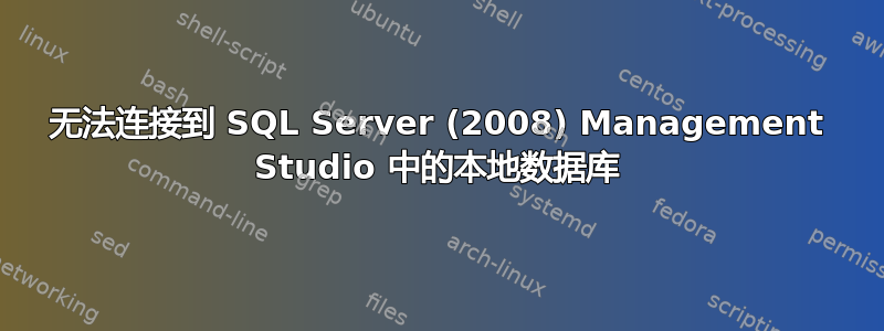 无法连接到 SQL Server (2008) Management Studio 中的本地数据库