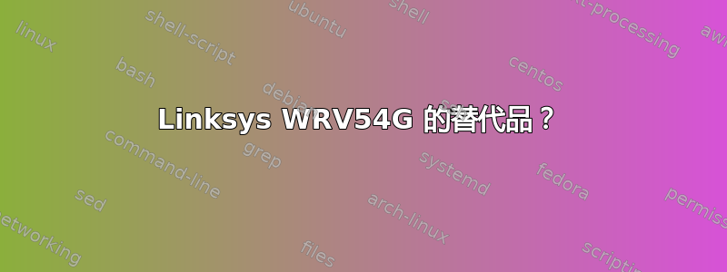 Linksys WRV54G 的替代品？