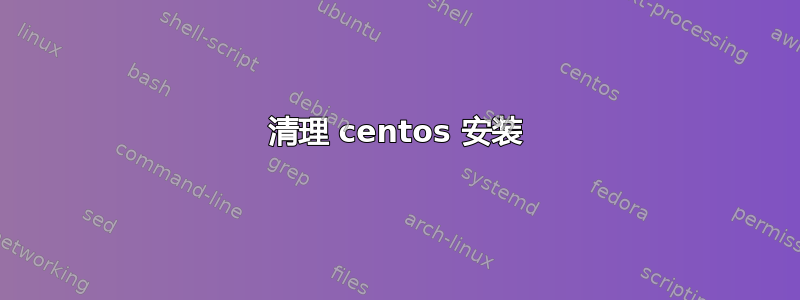 清理 centos 安装