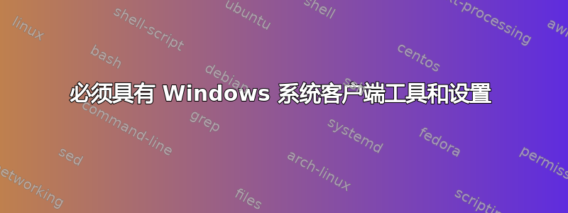 必须具有 Windows 系统客户端工具和设置