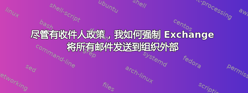 尽管有收件人政策，我如何强制 Exchange 将所有邮件发送到组织外部