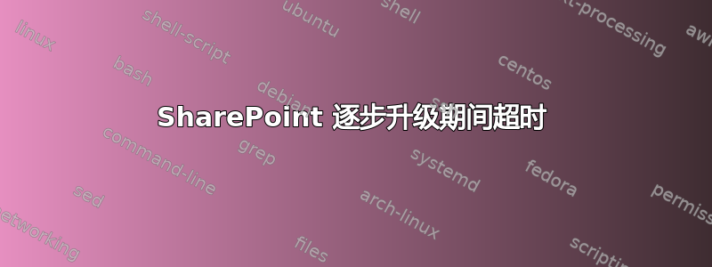 SharePoint 逐步升级期间超时