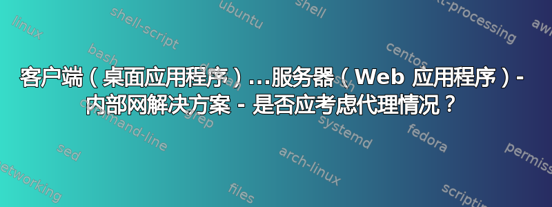 客户端（桌面应用程序）.​​..服务器（Web 应用程序）- 内部网解决方案 - 是否应考虑代理情况？