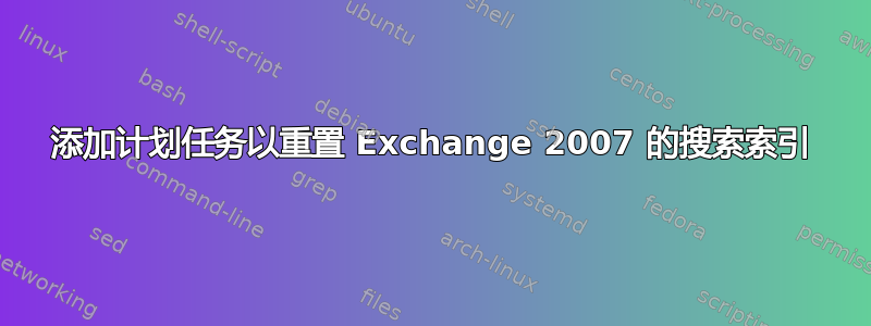 添加计划任务以重置 Exchange 2007 的搜索索引