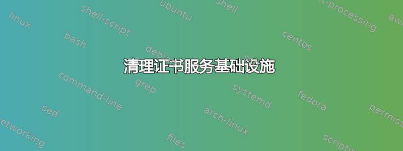 清理证书服务基础设施