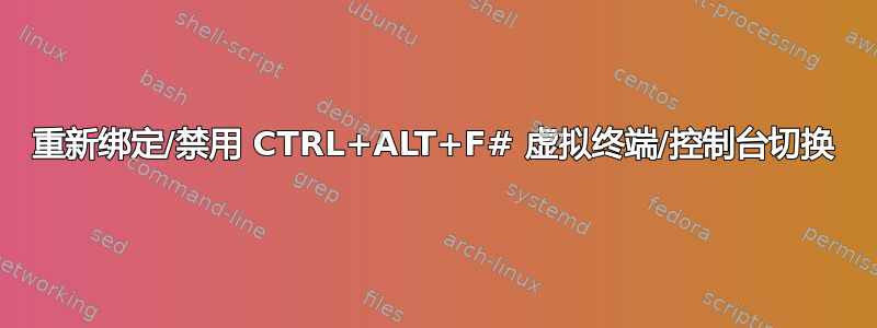 重新绑定/禁用 CTRL+ALT+F# 虚拟终端/控制台切换