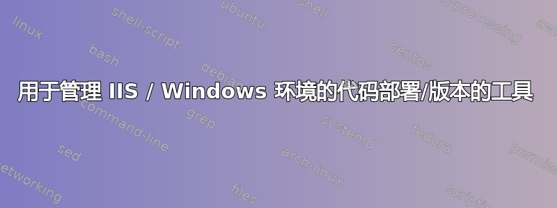 用于管理 IIS / Windows 环境的代码部署/版本的工具