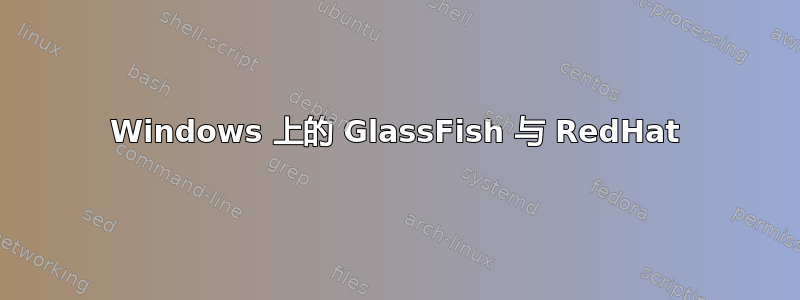 Windows 上的 GlassFish 与 RedHat