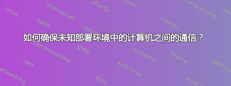 如何确保未知部署环境中的计算机之间的通信？