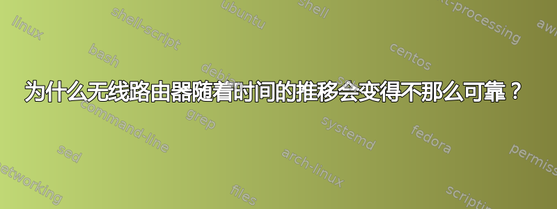 为什么无线路由器随着时间的推移会变得不那么可靠？