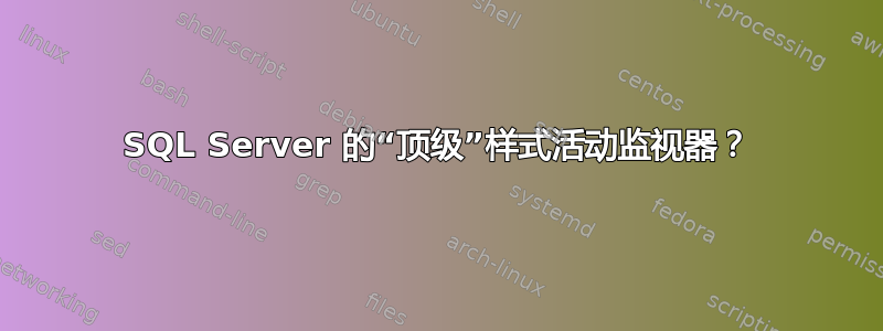 SQL Server 的“顶级”样式活动监视器？