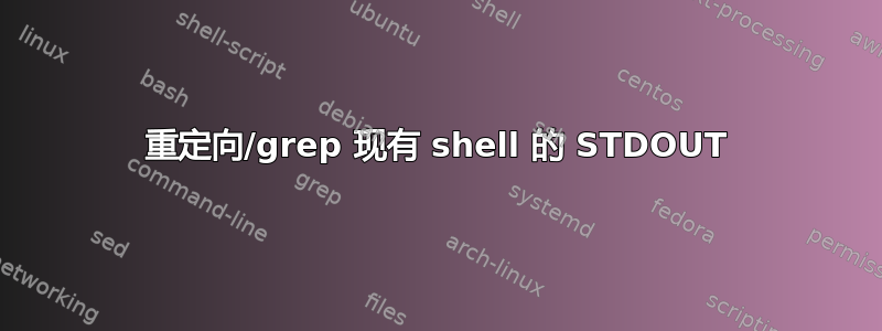 重定向/grep 现有 shell 的 STDOUT